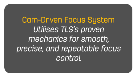 Cam-Driven Focus System Utilises TLS’s proven mechanics for smooth, precise, and repeatable focus control.