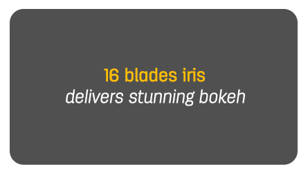 Key Features - 6. 16 blades iris delivers stunning bokeh