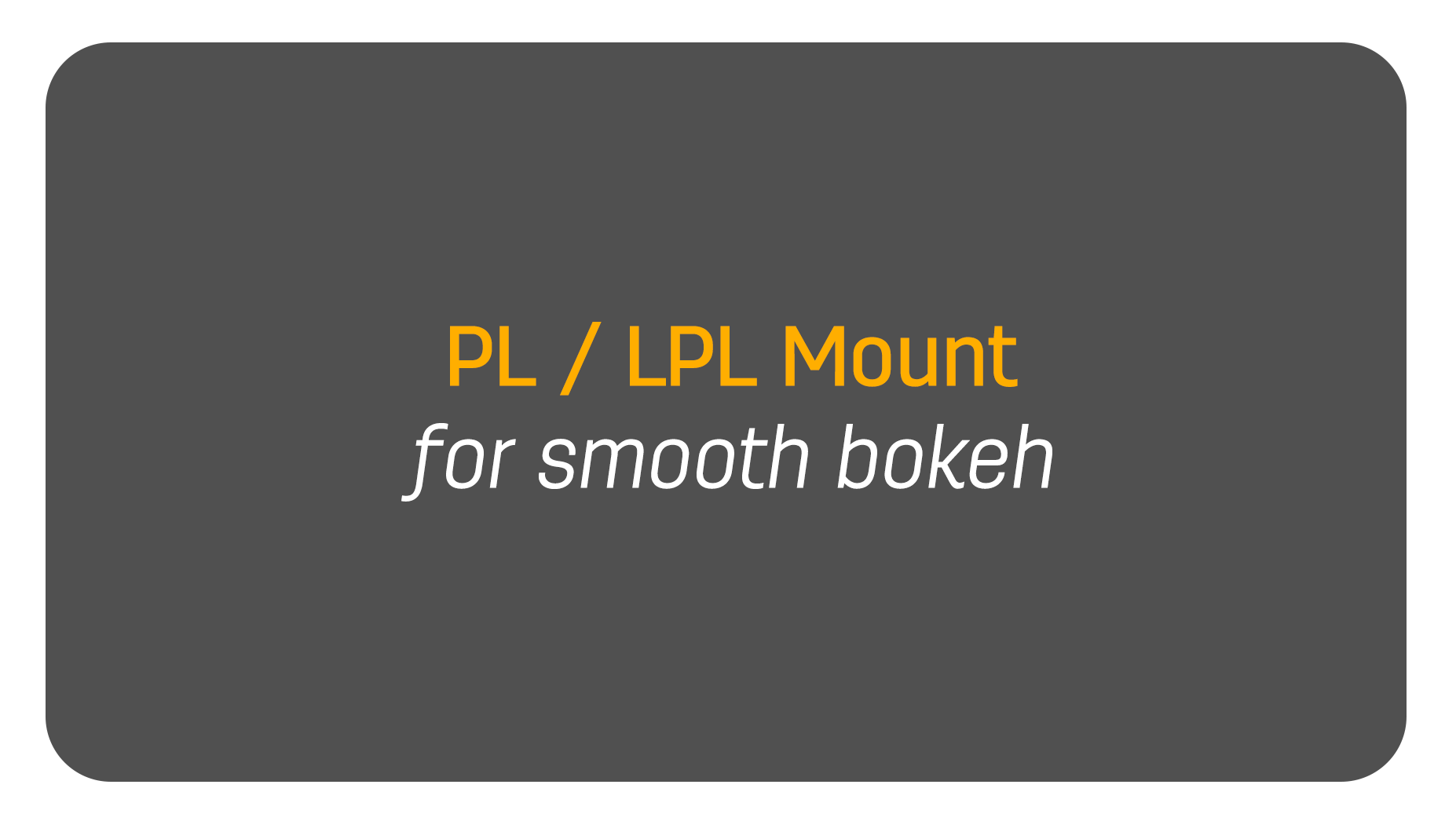 PL / LPL mount for smooth bokeh