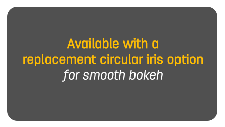 Available with a replacement circular iris option for smooth bokeh